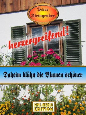 HEIMAT Daheim blühn die Blumen schöner - Peter Steingruber